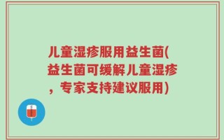 儿童湿疹服用益生菌(益生菌可缓解儿童湿疹，专家支持建议服用)