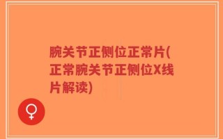 腕关节正侧位正常片(正常腕关节正侧位X线片解读)
