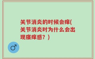 关节消炎的时候会痒(关节消炎时为什么会出现瘙痒感？)