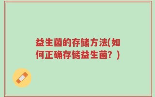 益生菌的存储方法(如何正确存储益生菌？)