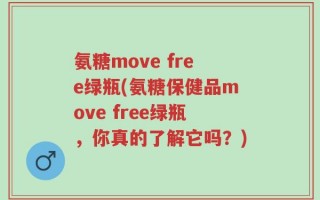 氨糖move free绿瓶(氨糖保健品move free绿瓶，你真的了解它吗？)