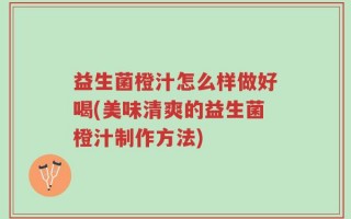 益生菌橙汁怎么样做好喝(美味清爽的益生菌橙汁制作方法)