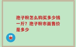 孢子粉怎么购买多少钱一斤？孢子粉市面售价是多少