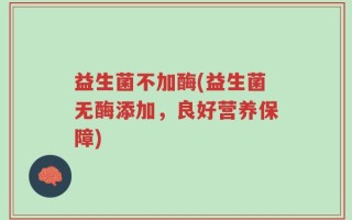 益生菌不加酶(益生菌无酶添加，良好营养保障)