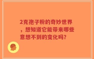 2克孢子粉的奇妙世界，想知道它能带来哪些意想不到的变化吗？