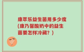 康萃乐益生菌用多少度(康乃馨酸奶中的益生菌要怎样冷藏？)