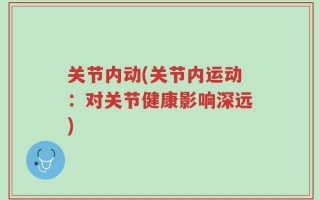 关节内动(关节内运动：对关节健康影响深远)