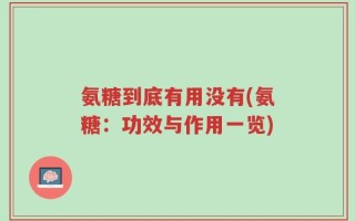 氨糖到底有用没有(氨糖：功效与作用一览)