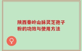 陕西秦岭山脉灵芝孢子粉的功效与使用方法