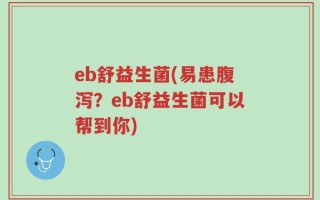 eb舒益生菌(易患腹泻？eb舒益生菌可以帮到你)