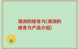 澳洲的维骨力(澳洲的维骨力产品介绍)