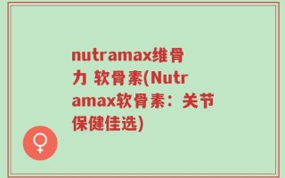 nutramax维骨力 软骨素(Nutramax软骨素：关节保健佳选)