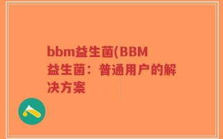 bbm益生菌(BBM益生菌：普通用户的解决方案