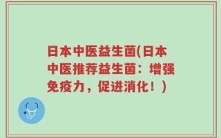 日本中医益生菌(日本中医推荐益生菌：增强免疫力，促进消化！)