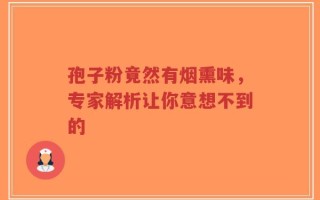 孢子粉竟然有烟熏味，专家解析让你意想不到的