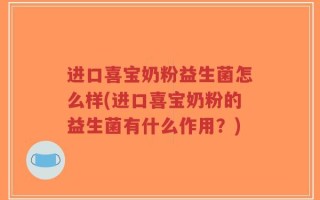 进口喜宝奶粉益生菌怎么样(进口喜宝奶粉的益生菌有什么作用？)