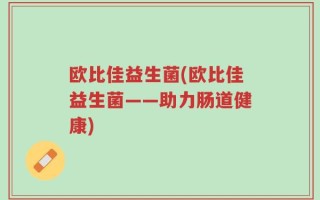 欧比佳益生菌(欧比佳益生菌——助力肠道健康)