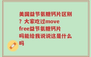 美国益节氨糖钙片区别？大家吃过move free益节氨糖钙片吗能给我说说这是什么吗