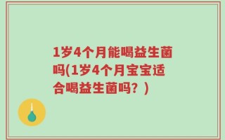 1岁4个月能喝益生菌吗(1岁4个月宝宝适合喝益生菌吗？)