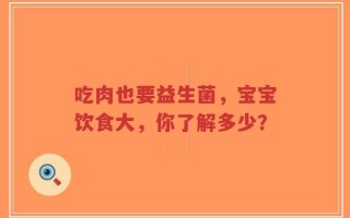 吃肉也要益生菌，宝宝饮食大，你了解多少？