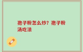 孢子粉怎么炒？孢子粉汤吃法