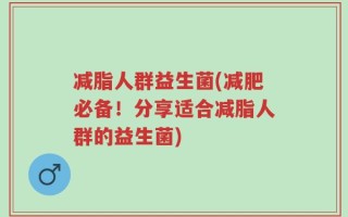 减脂人群益生菌(减肥必备！分享适合减脂人群的益生菌)