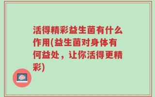 活得精彩益生菌有什么作用(益生菌对身体有何益处，让你活得更精彩)