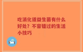 吃消化道益生菌有什么好处？不容错过的生活小技巧