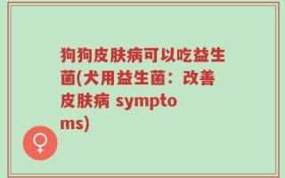 狗狗皮肤病可以吃益生菌(犬用益生菌：改善皮肤病 symptoms)