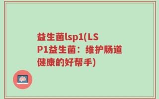 益生菌lsp1(LSP1益生菌：维护肠道健康的好帮手)