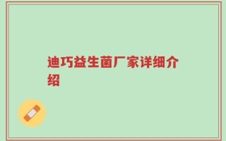 迪巧益生菌厂家详细介绍