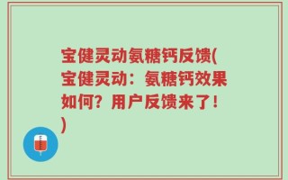 宝健灵动氨糖钙反馈(宝健灵动：氨糖钙效果如何？用户反馈来了！)