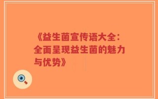 《益生菌宣传语大全：全面呈现益生菌的魅力与优势》