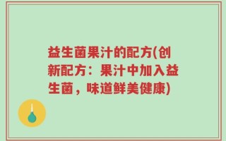 益生菌果汁的配方(创新配方：果汁中加入益生菌，味道鲜美健康)