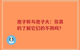 孢子粉与孢子大：你真的了解它们的不同吗？