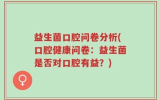 益生菌口腔问卷分析(口腔健康问卷：益生菌是否对口腔有益？)