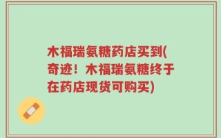 木福瑞氨糖药店买到(奇迹！木福瑞氨糖终于在药店现货可购买)