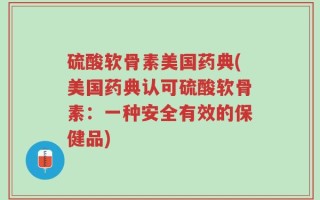 硫酸软骨素美国药典(美国药典认可硫酸软骨素：一种安全有效的保健品)