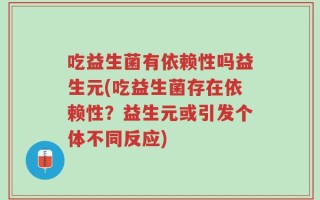 吃益生菌有依赖性吗益生元(吃益生菌存在依赖性？益生元或引发个体不同反应)