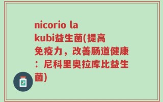 nicorio lakubi益生菌(提高免疫力，改善肠道健康：尼科里奥拉库比益生菌)