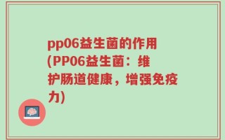 pp06益生菌的作用(PP06益生菌：维护肠道健康，增强免疫力)