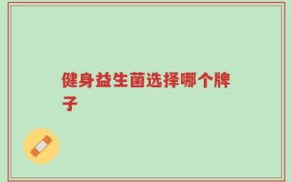 健身益生菌选择哪个牌子