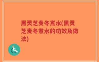 黑灵芝麦冬煮水(黑灵芝麦冬煮水的功效及做法)