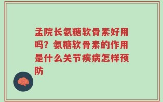 孟院长氨糖软骨素好用吗？氨糖软骨素的作用是什么关节疾病怎样预防