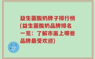 益生菌酸奶牌子排行榜(益生菌酸奶品牌排名一览：了解市面上哪些品牌最受欢迎)