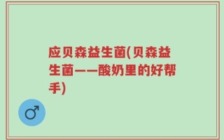 应贝森益生菌(贝森益生菌——酸奶里的好帮手)