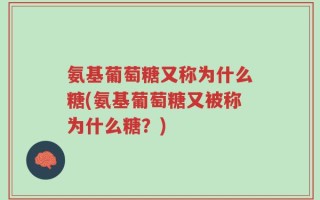 氨基葡萄糖又称为什么糖(氨基葡萄糖又被称为什么糖？)