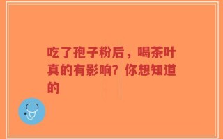 吃了孢子粉后，喝茶叶真的有影响？你想知道的