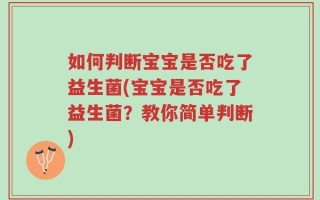 如何判断宝宝是否吃了益生菌(宝宝是否吃了益生菌？教你简单判断)