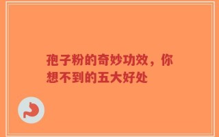 孢子粉的奇妙功效，你想不到的五大好处